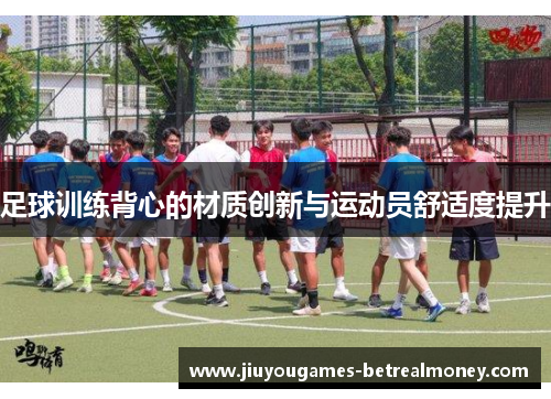 足球训练背心的材质创新与运动员舒适度提升